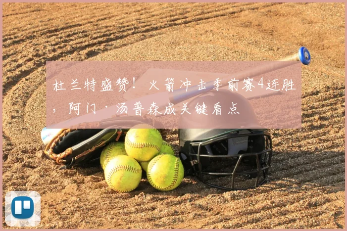 杜兰特盛赞！火箭冲击季前赛4连胜，阿门·汤普森成关键看点