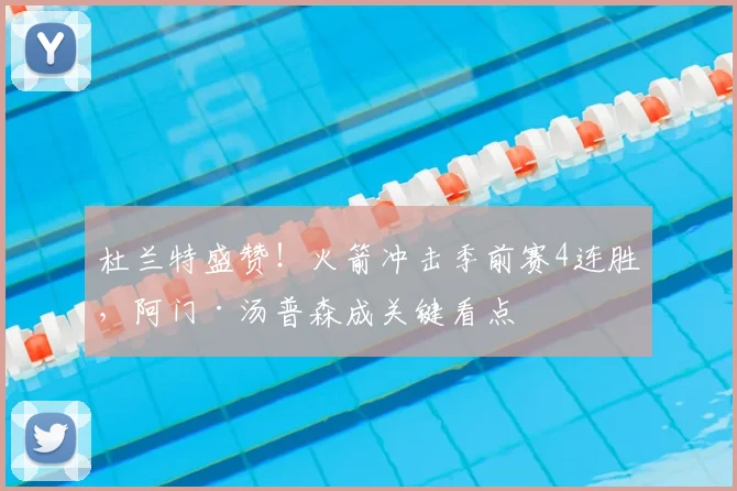 杜兰特盛赞!火箭冲击季前赛4连胜,阿门·汤普森成关键看点