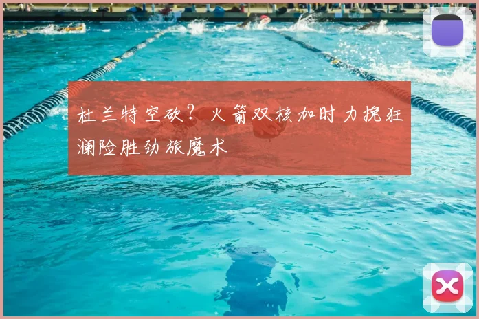 杜兰特空砍？火箭双核加时力挽狂澜险胜劲旅魔术